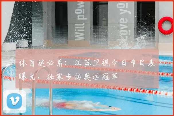 体育迷必看：江苏卫视今日节目表曝光，独家专访奥运冠军