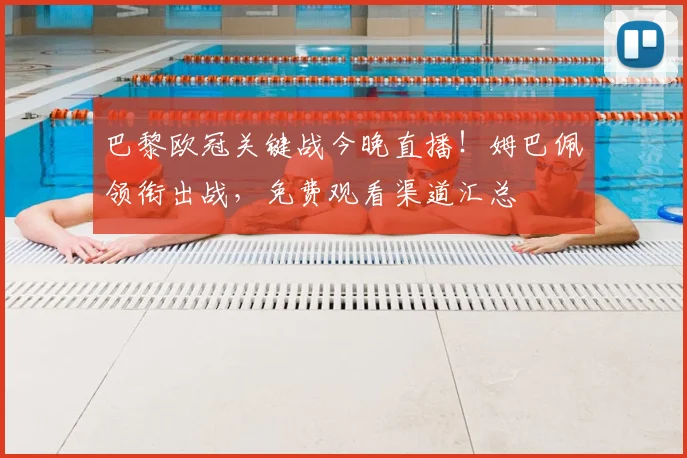 巴黎欧冠关键战今晚直播！姆巴佩领衔出战，免费观看渠道汇总