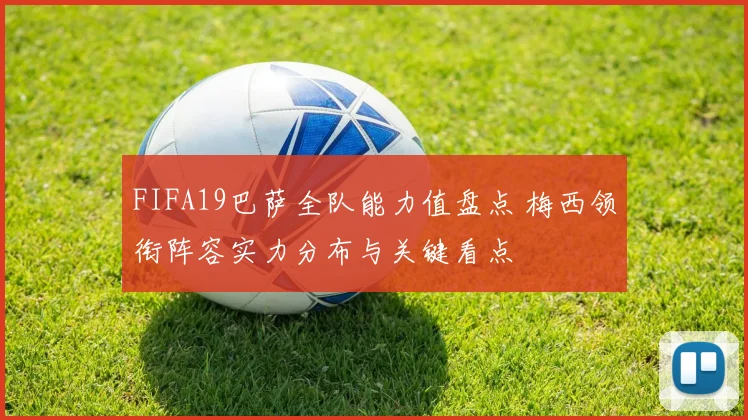 FIFA19巴萨全队能力值盘点 梅西领衔阵容实力分布与关键看点