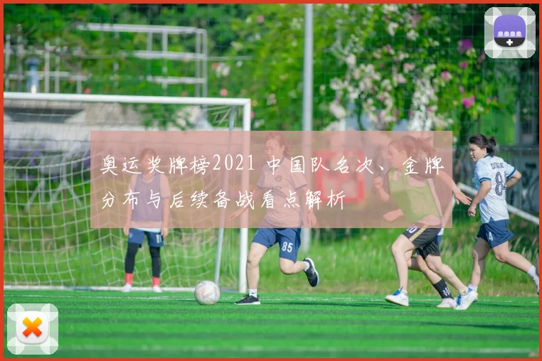 奥运奖牌榜2021 中国队名次、金牌分布与后续备战看点解析