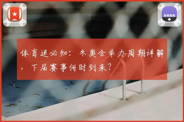体育迷必知:冬奥会举办周期详解,下届赛事何时到来?